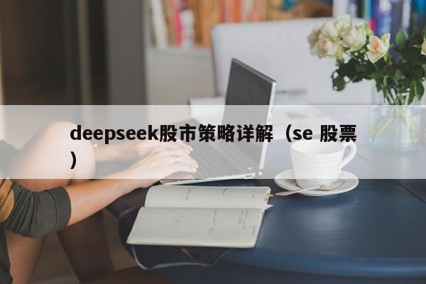 deepseek股市策略详解（se 股票）