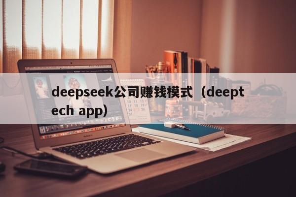 deepseek公司赚钱模式（deeptech app）