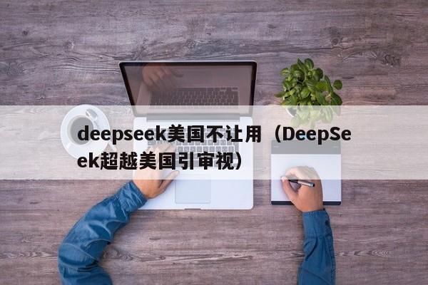 deepseek美国不让用（DeepSeek超越美国引审视）