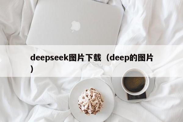 deepseek图片下载（deep的图片）