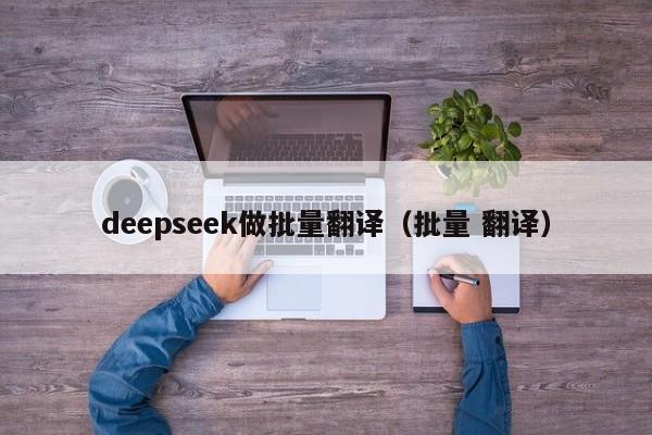 deepseek做批量翻译（批量 翻译）