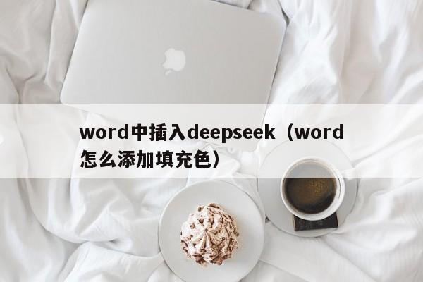 word中插入deepseek（word怎么添加填充色）