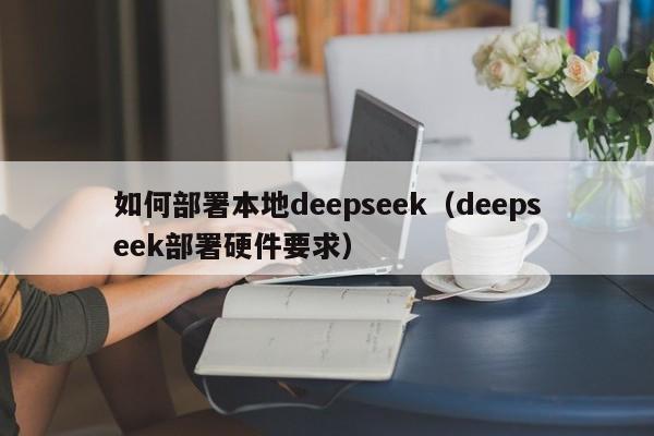 如何部署本地deepseek（deepseek部署硬件要求）