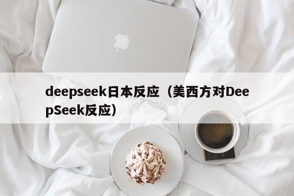 deepseek日本反应（美西方对DeepSeek反应）