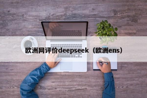 欧洲网评价deepseek（欧洲ens）