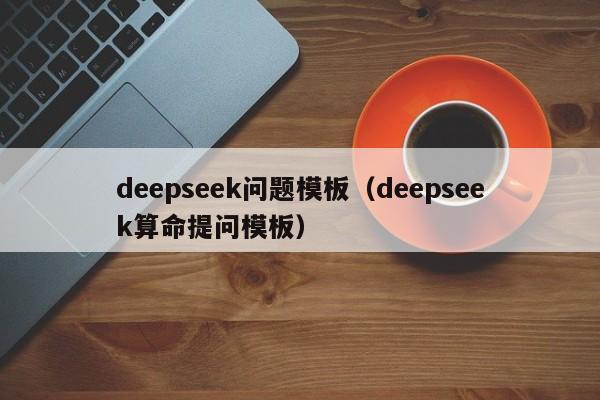 deepseek问题模板（deepseek算命提问模板）