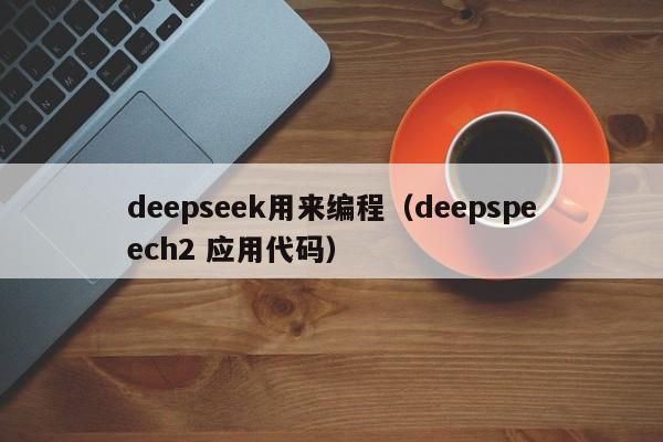 deepseek用来编程（deepspeech2 应用代码）