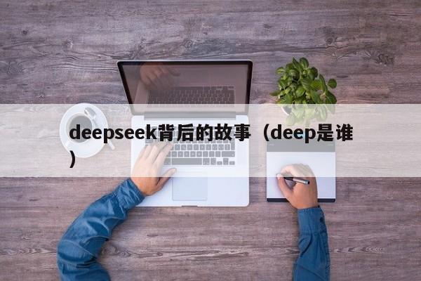 deepseek背后的故事（deep是谁）