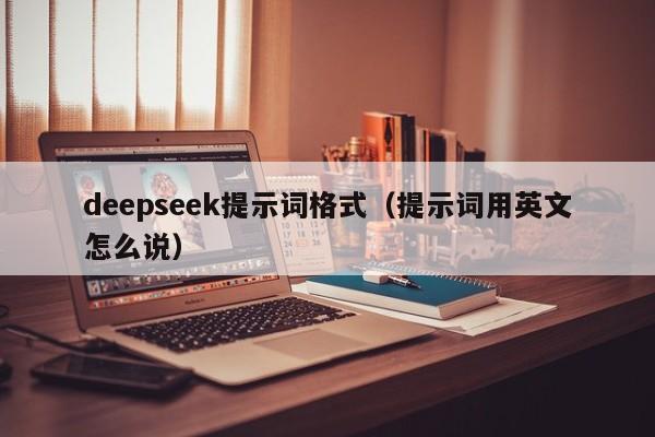 deepseek提示词格式（提示词用英文怎么说）