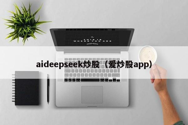 aideepseek炒股（爱炒股app）