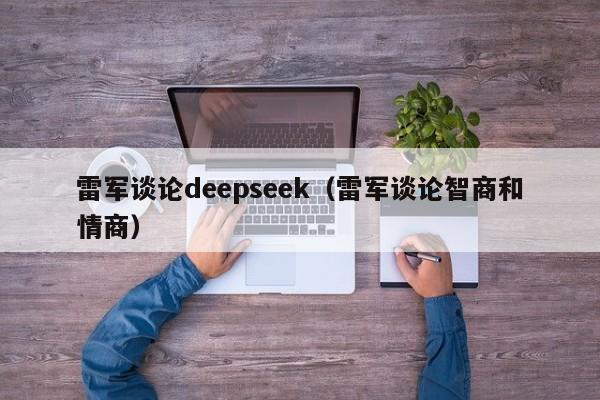 雷军谈论deepseek（雷军谈论智商和情商）