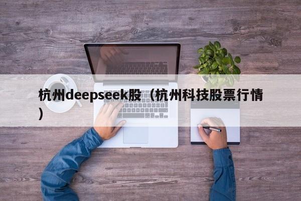 杭州deepseek股（杭州科技股票行情）