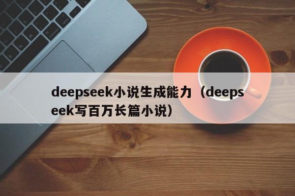 deepseek小说生成能力（deepseek写百万长篇小说）