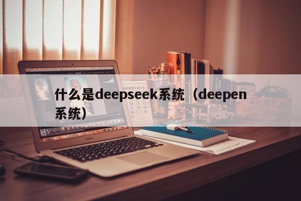 什么是deepseek系统（deepen系统）