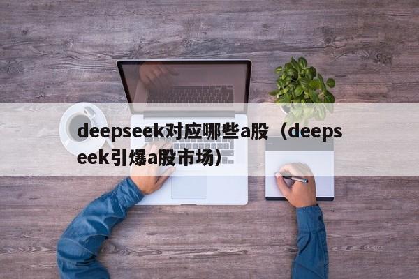 deepseek对应哪些a股(deepseek引爆a股市场)