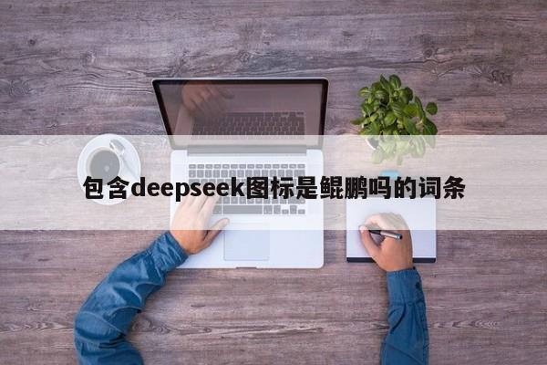 包含deepseek图标是鲲鹏吗的词条