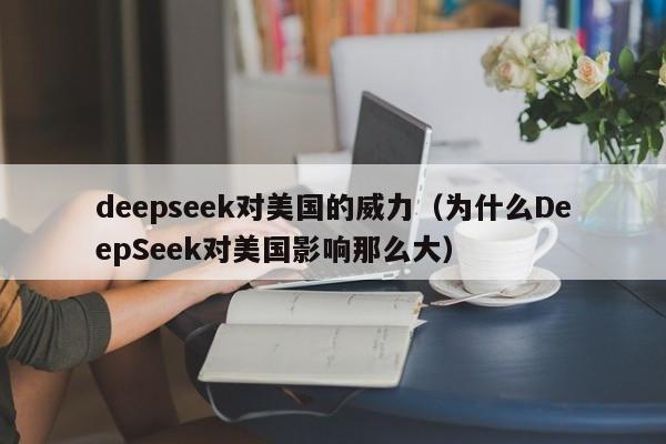 deepseek对美国的威力（为什么DeepSeek对美国影响那么大）