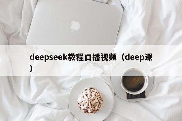 deepseek教程口播视频（deep课）