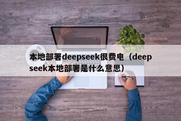 本地部署deepseek很费电（deepseek本地部署是什么意思）