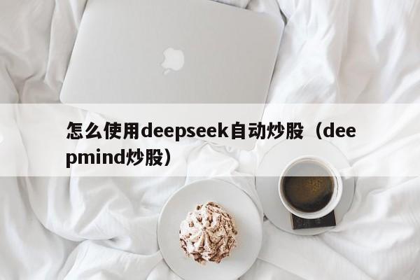 怎么使用deepseek自动炒股（deepmind炒股）