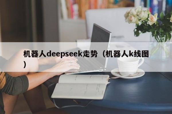 机器人deepseek走势（机器人k线图）
