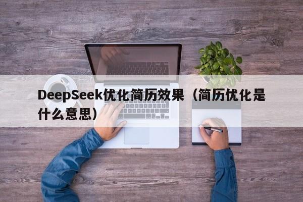 DeepSeek优化简历效果（简历优化是什么意思）