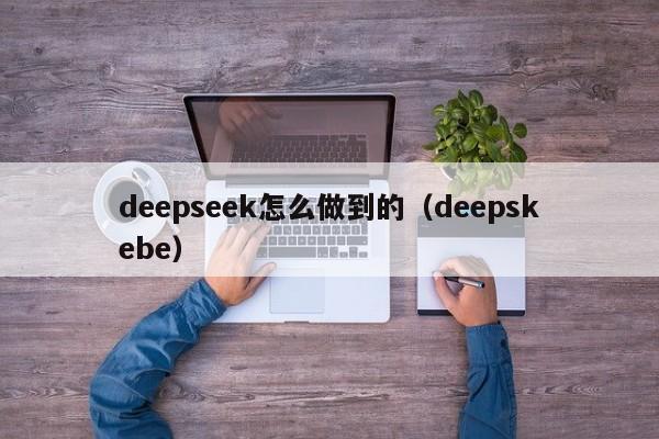 deepseek怎么做到的（deepskebe）