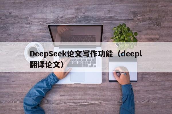 DeepSeek论文写作功能（deepl翻译论文）