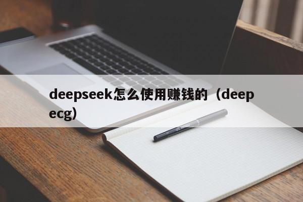deepseek怎么使用赚钱的（deepecg）
