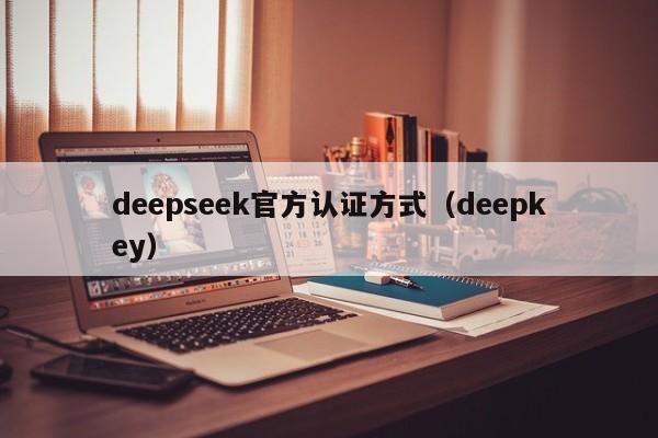 deepseek官方认证方式（deepkey）