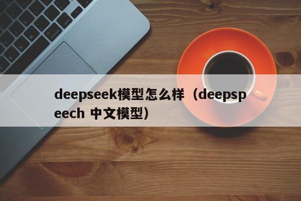 deepseek模型怎么样（deepspeech 中文模型）