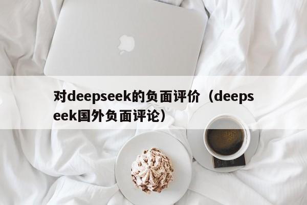 对deepseek的负面评价（deepseek国外负面评论）