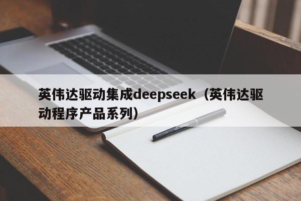 英伟达驱动集成deepseek（英伟达驱动程序产品系列）