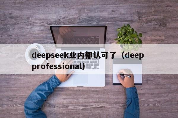deepseek业内都认可了（deep professional）