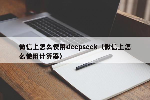 微信上怎么使用deepseek（微信上怎么使用计算器）