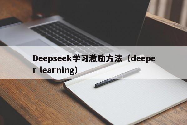 Deepseek学习激励方法（deeper learning）
