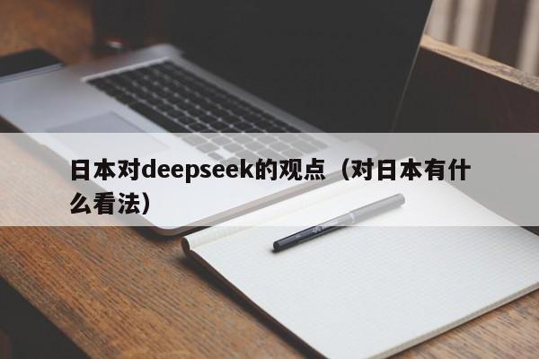 日本对deepseek的观点(对日本有什么看法)