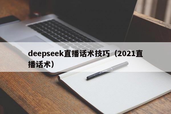 deepseek直播话术技巧（2021直播话术）