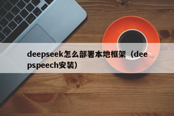 deepseek怎么部署本地框架（deepspeech安装）
