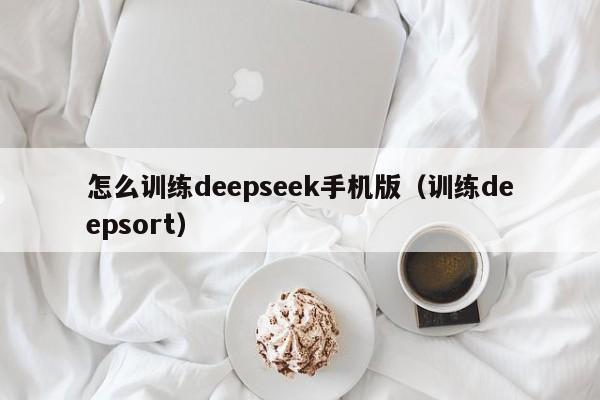 怎么训练deepseek手机版（训练deepsort）