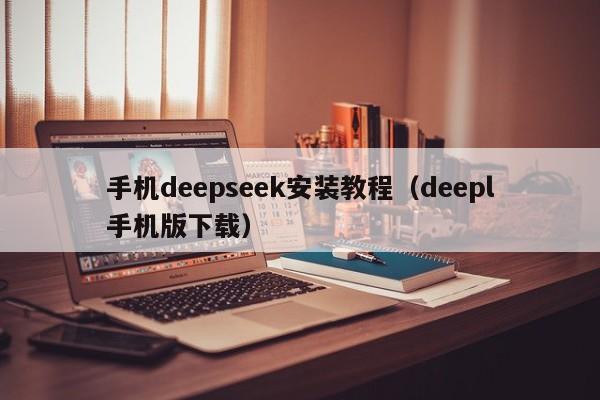 手机deepseek安装教程（deepl手机版下载）