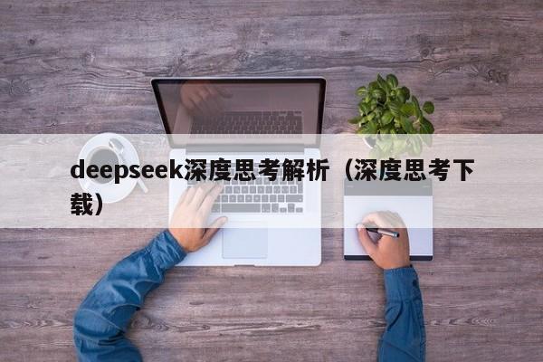 deepseek深度思考解析（深度思考下载）
