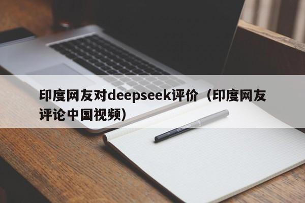 印度网友对deepseek评价（印度网友评论中国视频）