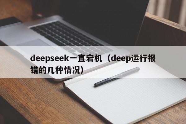 deepseek一直宕机（deep运行报错的几种情况）