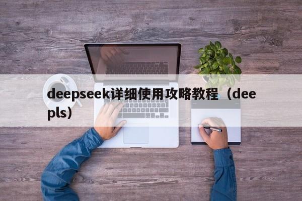deepseek详细使用攻略教程（deepls）