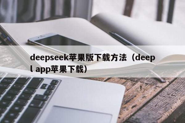 deepseek苹果版下载方法(deepl app苹果下载)