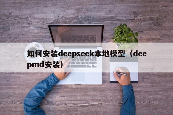 如何安装deepseek本地模型（deepmd安装）
