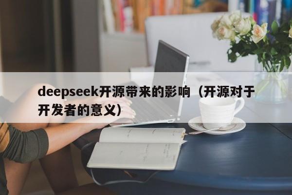 deepseek开源带来的影响（开源对于开发者的意义）