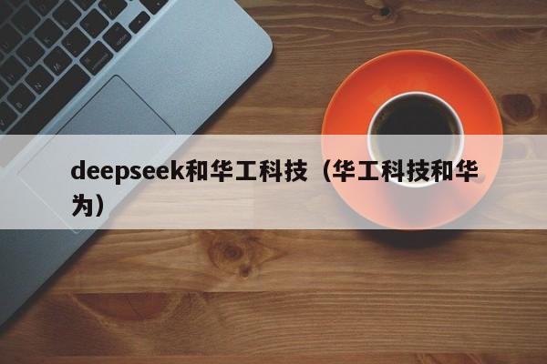 deepseek和华工科技（华工科技和华为）