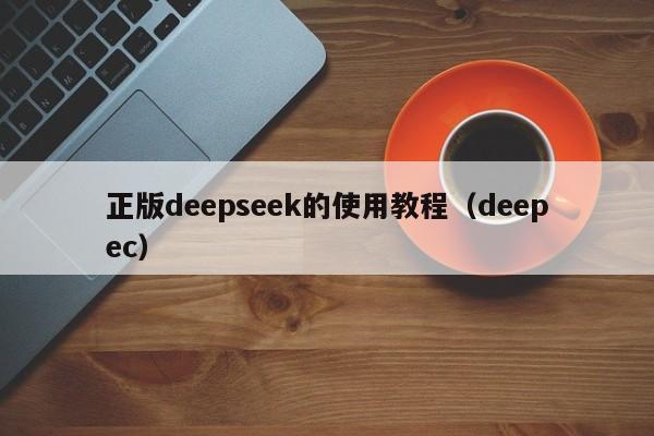 正版deepseek的使用教程（deepec）
